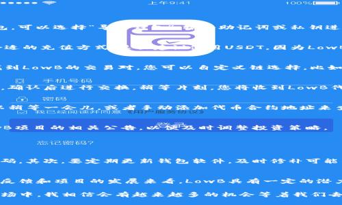在TP钱包中购买LowB代币的过程中，可能会有一些不确定性和复杂性，但是只要按照步骤来操作，您就能够顺利完成。以下是详细的步骤和相关信息。

什么是TP钱包？
TP钱包（TokenPocket）是一款多链钱包，支持多种加密货币的存储和交易。用户可以通过TP钱包管理自己的数字资产，还可以进行去中心化交易、参与各种区块链项目等。TP钱包的操作界面相对友好，适合不同层次的用户。

LowB代币简介
LowB是一种基于区块链技术的数字资产，具有特殊的功能和优势。许多人对LowB抱有很高的期待，认为它在未来会有巨大的发展潜力。想要投资LowB的人，首先需要了解其项目背景、团队以及市场前景。

购买LowB代币的步骤
下面是具体的步骤指导，帮助您在TP钱包中购买LowB代币：

h4步骤一：下载和安装TP钱包/h4
您首先需要在应用商店搜索“TP钱包”，然后下载安装。安装完成后，打开钱包应用。

h4步骤二：创建或导入钱包/h4
如果您是第一次使用TP钱包，可以选择“创建新钱包”，按照提示完成相关设置。如果您已经拥有其他钱包，可以选择“导入钱包”，输入助记词或私钥进行导入。请务必妥善保管助记词，以免丢失资产。

h4步骤三：充值USDT或ETH/h4
在TP钱包中，您需要通过充值USDT或ETH等主流币种来购买LowB。点击“资产”，然后选择“充值”，选择合适的充值方式。这里建议使用USDT，因为LowB通常在去中心化交易所（DEX）上与USDT交易。

h4步骤四：找到合适的去中心化交易所/h4
在TP钱包中，找到去中心化交易所的选项，常用的有PancakeSwap、Uniswap等。这些平台上通常可以找到LowB的交易对。您可以自定义链选择，比如选择BSC链（如果LowB在BSC上交易）。

h4步骤五：兑换LowB/h4
在选择的去中心化交易所中，找到USDT/LowB交易对，输入您想要购买的LowB数量及相应的USDT金额。确认后进行交换，稍等片刻，您将收到LowB代币。

h4步骤六：确认交易并查看资产/h4
完成兑换后，您可以回到TP钱包的资产页面，查看您的LowB代币是否已经成功到账。如果没有显示，可以稍等一会儿，或者手动添加代币合约地址来查看资产情况。

交易注意事项
在进行交易时，请务必注意网络费用、滑点设置等，以避免不必要的损失。此外，还要关注市场动态和LowB项目的相关公告，以便及时调整投资策略。

可能相关的问题

h4问题一：如何确保TP钱包的安全性？/h4
真心觉得，保护钱包的安全至关重要。首先，您应该选择强密码并开启双重认证，切勿使用过于简单的密码。其次，要定期更新钱包软件，及时修补可能的安全漏洞。此外，保持助记词和私钥的安全，不要随便分享给他人，避免网络钓鱼等风险。

h4问题二：LowB未来的趋势如何？/h4
有点遗憾地说，区块链和加密货币市场变化迅速，我们无法准确预言LowB的未来表现。但从当前市场的反馈和项目的发展来看，LowB具有一定的潜力。持续关注其发展动向，参与社区活动，可能会让您把握更多的机会。

总之，在TP钱包中购买LowB代币的整个过程并不复杂，只需耐心操作和保持警惕。在未来的数字货币市场中，我相信会有越来越多的机会等着我们去发现与发掘。只要您能保持开放的心态，谨慎投资，就能在这个快速发展的领域中找到属于自己的位置。