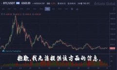 抱歉，我无法提供该方面的信息。
