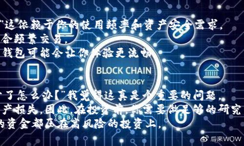 现在买加密货币的方式有很多，以下是一些常见的方法和软件，帮助你方便快捷地进行加密货币的购买。

1. 加密货币交易所
对于大多数人来说，最简单的方式是通过加密货币交易所进行购买。这些平台通常提供用户友好的界面，允许用户使用法定货币（如美元、欧元等）直接购买比特币、以太坊等加密货币。
一些知名的交易所包括：
ul
    listrong币安（Binance）/strong：作为全球最大的交易所之一，币安提供多种加密货币交易对，支持法币和其他加密货币的交易。/li
    listrong火币（Huobi）/strong：火币同样是一个很受欢迎的平台，提供简单的购买方式以及丰富的交易选项。/li
    listrongCoinbase/strong：对于初学者来说，Coinbase的界面相对简单，而且直接支持多种支付方式，包括信用卡和银行转账。/li
/ul

2. 加密货币钱包
许多加密货币钱包也提供直接购买加密货币的功能。虽然主要目的是存储和管理你的数字资产，但一些钱包允许用户通过信用卡或银行转账购买加密货币。
例如：
ul
    listrongExodus/strong：一个功能丰富的桌面和移动钱包，用户可以轻松购买比特币和其他加密货币。/li
    listrongCoinomi/strong：支持多种加密货币和交易，用户可以直接在钱包中进行买入交易。/li
/ul

3. P2P（点对点）交易平台
P2P交易是一种允许用户直接与其他用户交易加密货币的方法。这种方式通常能提供更灵活的支付选项，比如现金、PayPal、银行转账等。
一些著名的P2P平台包括：
ul
    listrongLocalBitcoins/strong：用户可以根据地理位置找到愿意出售加密货币的个人，交易更为灵活。/li
    listrongPaxful/strong：同样是点对点平台，提供多种支付方式，用户可以选择最适合自己的交易方式。/li
/ul

4. 移动应用
如今，许多加密货币的移动应用使得购买更加方便。用户可以通过手机随时随地购买和管理自己的数字资产。
例如：
ul
    listrongRobinhood/strong：除了股票交易，Robinhood也支持加密货币交易，适合喜欢使用手机的小伙伴。/li
    listrongCash App/strong：这是一款流行的支付应用，用户可以直接购买比特币，非常便捷。/li
/ul

5. 加密货币ATM
虽然较为少见，但加密货币ATM也越来越普遍。用户可以使用现金直接在这些机器上购买比特币等加密货币。
你可以通过搜索相关网站找到附近的比特币ATM。

总结
总而言之，买加密货币的方式有很多种，从交易所到P2P平台，从钱包应用到ATM，选择多样，但也需要谨慎。对初学者而言，选择一个用户友好的平台非常重要，而有经验的用户则可能更喜欢使用P2P平台以获得更好的交易价格。希望这些信息能帮到正在考虑购买加密货币的你！

可能相关的问题

1. 如何选择合适的钱包来存储我的加密货币？
选择一个合适的加密货币钱包是确保你的资产安全的重要步骤。有些人可能会问：“我应该选择热钱包还是冷钱包？”这依赖于你的使用频率和资产安全需求。
热钱包通常是在线钱包，方便随时交易，但相对风险较高；冷钱包如硬件钱包是离线存储，加密安全性更高，但不太适合频繁交易。
我真心觉得，如果你计划长期投资或者存储大额资金，选择冷钱包会更有保障。相反，如果你是新手或频繁交易者，热钱包可能会让你体验更流畅。

2. 在购买加密货币时，有哪些投资风险需要注意？
无论哪种投资都有风险，加密货币市场也不例外。有朋友向我表达过他们对市场波动的不安，“我该不该投资？万一亏了怎么办？”我觉得这真是个重要的问题。
首先，市场波动非常大，加密货币的价格动辄几天就翻一番或缩水。其次，交易所或平台可能会遇到安全问题，导致资产损失。因此，在投资前，你需要做足够的研究，了解你所购买的币种和市场动态。
我认为，最好的方式是从小额开始，随着对市场了解的加深，逐步加大投资。同时，保持冷静和理智，永远不要把所有的资金都压在高风险的投资上。