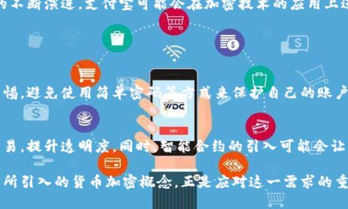 支付宝货币加密是近年来伴随着数字货币和区块链技术发展而出现的一种新兴概念。具体来说，它指的是在支付宝这一支付平台上，用户可以通过某种方式对其资金进行加密处理，以提高资金安全性和隐私保护。接下来我们将详细探讨这一概念的意义、应用及其未来发展趋势。

1. 支付宝货币加密的基本概念
支付宝货币加密，可以简单理解为在支付宝平台上进行的资金保护措施。随着数字化经济的迅速发展，用户在网络上进行交易的频率不断增加，而这也使得用户的金融信息和交易记录面临更多安全隐患。在这种情况下，支付宝通过引入加密技术，旨在增强用户资金的安全性。

2. 加密技术的运用
在加密技术中，通常使用一些特定的加密算法来确保用户信息不能被未授权的个人或机构读取。对于支付宝而言，这意味着用户的支付密码、交易记录等都可能通过加密处理，从而保护用户的隐私和资金安全。例如，某些安全协议（如SSL）能够加密用户与支付宝之间的数据传输，防止信息被第三方窃取。

3. 支付宝货币加密的优势
使用支付宝货币加密，用户可以享受到多个方面的好处。首先，安全性是首要考虑因素。通过加密，用户的资金和信息得以有效保护，降低了被攻击和诈骗的风险。其次，用户享有更高的隐私权。很多时候，用户希望他们的交易记录不被公开，支付宝的加密技术能够很好地满足这一需求。

4. 未来发展趋势
展望未来，支付宝货币加密可能会与其他技术结合，形成更多创新的服务。例如，结合区块链技术，支付宝6可以实现更加透明和高效的交易方式。用户的每一笔交易记录都可以被安全地存储且难以篡改，这将提升整个支付生态系统的信任度。此外，随着智能合约的普及，支付宝可能会推出更多自动化的交易解决方案，进一步提升用户体验。

5. 可能面临的挑战
尽管支付宝货币加密有着诸多优势，但在实际应用中，它也面临一些挑战。首先，用户的加密技术认知水平参差不齐。一些用户可能对加密概念并不熟悉，而支付宝需要通过用户教育来帮助提高这方面的认知。此外，随着技术的不断发展，加密算法也可能面临破解的风险，支付宝需要不断更新其安全措施。

6. 结论
总的来说，支付宝货币加密是一项提升用户资金安全性的技术，它结合了现代加密技术，旨在保护用户的金融信息和交易隐私。未来，伴随着科技的不断演进，支付宝可能会在加密技术的应用上进一步创新，为用户提供更优质的服务。

常见问题

问题一：使用支付宝进行加密交易是否安全？
在目前的技术水平下，使用支付宝进行加密交易是相对安全的。支付宝采用多重加密方式来保护用户信息和资金安全，然而，用户仍然需要保持警惕，避免使用简单密码等方式来保护自己的账户。这意味着用户也需要积极学习安全知识，提高自身的网络防范意识，以确保自己的资金不受损失。

问题二：支付宝未来会推出哪些与加密相关的新功能？
随着技术的不断进步，支付宝很可能会推出更多与加密相关的新功能。例如，结合区块链技术，支付宝可能会让用户能够以去中心化的方式进行交易，提升透明度。同时，智能合约的引入可能会让用户能够在一定条件下自动完成支付，从而提高效率。总之，未来的支付宝在加密技术的应用上将会更加多样化和智能化。

在这个快速发展的数字时代，金融科技和加密技术的结合无疑是一个值得期待的趋势。对于用户来说，保护自己的资金安全是重中之重，而支付宝所引入的货币加密概念，正是应对这一需求的重要举措。通过不断创新，用户不仅能享受到更便捷的支付体验，也能在更安全的环境中进行交易，这无疑是每一个用户所希望看到的。