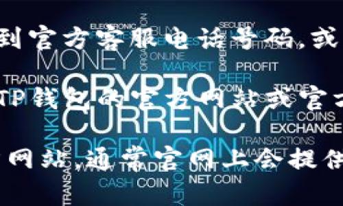 要在TP钱包中找到客服电话号码，可以按照以下步骤进行：

1. **打开TP钱包应用**：确保你已经在手机上下载并安装了TP钱包应用，并且已经登录到你的账户。

2. **进入设置页面**：通常在应用的主界面或侧边栏中会有一个“设置”或“我的”选项，点击进入。

3. **查找帮助或客服选项**：在设置页面中，找到“帮助”、“客服”或“联系我们”相关的选项。

4. **寻找客服电话信息**：在客服页面中，你应该能够看到官方客服电话号码，或者有在线客服的功能。

5. **注意官方渠道**：为了确保信息的准确性，建议通过TP钱包的官方网站或官方社交媒体渠道获取客服电话，避免被非官方的信息误导。

如果在应用内未能找到相关信息，建议访问TP钱包的官方网站，通常官网上会提供最新的联系方式和支持信息。