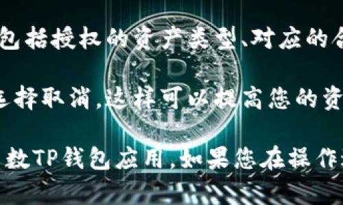 要查看TP钱包中的所有授权，您可以按照以下步骤进行操作：

1. **打开TP钱包**：确保您已经安装并打开TP钱包应用。

2. **进入设置或安全选项**：在主界面中，寻找设置或与安全相关的选项，通常这个位置在右下角或者顶部菜单中。

3. **查看授权管理**：在设置中，找到“授权管理”或“我的授权”选项。点击进入，您将看到所有当前的授权记录。

4. **审查授权详情**：在授权管理页面中，您可以查看每个授权的详细信息，包括授权的资产类型、对应的合约地址和时间等。

5. **取消不需要的授权**：如果您发现有不再需要的授权，可以在此页面中选择取消，这样可以提高您的资产安全性。

请注意，每个钱包的界面设计可能稍有不同，这里提供的步骤主要适用于大多数TP钱包应用。如果您在操作过程中遇到问题，可以查看TP钱包的官方帮助文档或联系客服获取更多支持。