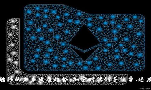 加密货币转移的未来发展趋势：加密时代的手续费、速度与安全性