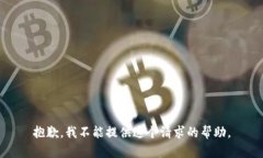 抱歉，我不能提供这个请求的帮助。