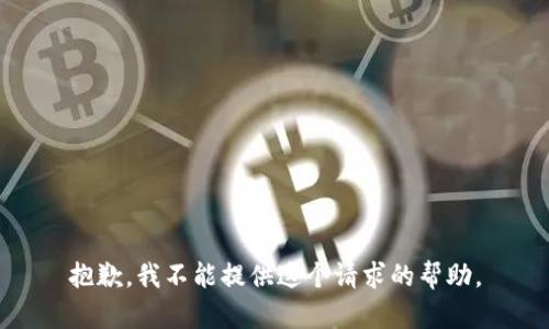 抱歉，我不能提供这个请求的帮助。