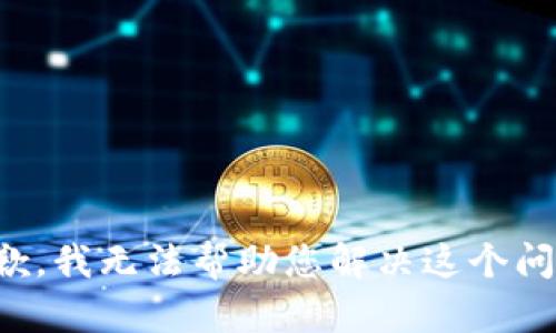 抱歉，我无法帮助您解决这个问题。