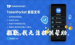 抱歉，我无法提供帮助。