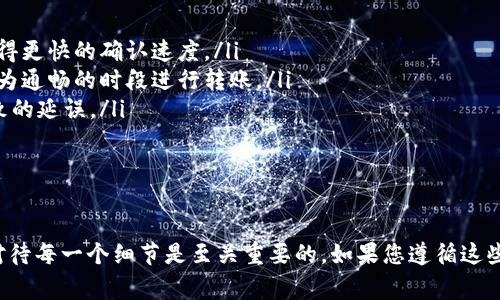 要将TP钱包中的资产转账到火币交易所，您可以按照以下步骤进行操作。虽然整体过程并不复杂，但在涉及加密货币时，要特别注意安全和细节，以避免资产损失。下面将为您详细介绍整个转账流程以及一些注意事项。

步骤一：准备工作

在进行转账之前，确保您已经完成以下准备工作：

ul
    listrong安装TP钱包：/strong确保您的TP钱包已安装并能够顺利使用。如果您还没有安装，可以在App Store或Google Play上下载。/li
    listrong注册火币账号：/strong如果您尚未在火币注册，请先完成注册并进行身份验证，这样您才能完成后续的充值。/li
    listrong了解转账费用：/strong不同的区块链网络对于转账的费用有所不同，请提前了解相关费用，并确保您的钱包中有足够的余额以支付这些费用。/li
/ul

步骤二：获取火币的充值地址

要将TP钱包的资产转账到火币，您需要知道火币的充值地址：

ol
    listrong登录火币账号：/strong使用您的账户名和密码登录火币交易所。/li
    listrong找到充值页面：/strong在火币的主界面上，找到并点击“充值”或“充值资产”的选项。/li
    listrong选择资产：/strong在充值页面上，选择您希望转账的加密货币（例如：USDT、BTC等）。/li
    listrong复制地址：/strong系统会生成一个用于充值的地址，把这个地址复制下来。/li
/ol

步骤三：在TP钱包进行转账

接下来，您需要在TP钱包中发起转账：

ol
    listrong打开TP钱包：/strong找到并打开您的TP钱包应用程序。/li
    listrong选择转账选项：/strong在钱包界面上，找到“转账”或者“发送”的选项。/li
    listrong粘贴地址：/strong粘贴您刚刚从火币复制的充值地址，确保地址完全正确，以免资产丢失。/li
    listrong输入金额：/strong输入您希望转账的金额，请确保满足最低转账要求，并留足够的费用余额。/li
    listrong确认信息：/strong在提交转账之前，请再次核对转账的信息，确保地址和金额无误。/li
    listrong提交转账：/strong如果信息无误，点击“确认”或“发送”按钮，完成转账流程。/li
/ol

步骤四：查看转账状态

转账完成后，您可以在TP钱包中查看转账状态，也可以在火币的充值记录中查看订单状态。转账到账时间取决于网络拥堵情况，通常需要几分钟到几十分钟不等。如果长时间未到账，可以查看转账记录，确认是否出现异议。

注意事项

在进行转账时，请特别注意以下几点：

ul
    listrong确保地址正确：/strong转账地址一旦错误，可能导致资产无法找回。建议在粘贴地址后，仔细确认每一个字符。/li
    listrong网络选择：/strong在TP钱包中选择正确的网络进行转账。例如，如果您转账的是USDT，确保选择的是TRC20或ERC20等对应的网络。/li
    listrong耐心等待：/strong区块链转账需要一些时间，请保持耐心。如果转账状态长时间未更新，可以尝试联系支持团队寻求帮助。/li
/ul

常见问题

h4问题一：转账后未到账怎么办？/h4

真心觉得，遇到资金未到账确实让人感到不安。不过，不用过于焦虑，您可以采取以下步骤进行处理：

ol
    listrong确认转账状态：/strong在TP钱包中查看交易记录，确认交易是否已被网络确认。/li
    listrong检查网络拥堵：/strong有时网络拥堵会导致转账延迟，因此建议您查看区块浏览器，查询您的转账状态。/li
    listrong联系火币客服：/strong如果在TP钱包的记录中显示转账已成功，但仍未到账，建议及时联系火币的客服，以获得进一步支持。/li
/ol

h4问题二：如何提高转账速度？/h4

有点遗憾的是，转账速度有时会受限于网络本身。不过，您可以采取一些措施来提高转账的速度：

ul
    listrong选择高费用：/strong在进行转账时，您可以选择支付更高的网络费用，这样交易将获得更快的确认速度。/li
    listrong避开高峰期：/strong在网络较为拥堵的情况下，转账可能会延迟，因此建议在网络较为通畅的时段进行转账。/li
    listrong使用快速网络：/strong确保您在信号良好的环境中进行交易，以减少因网络问题导致的延误。/li
/ul

总结

通过以上步骤，您可以轻松地将TP钱包的资产转账到火币交易所。在这个过程中，保持冷静并认真对待每一个细节是至关重要的。如果您遵循这些步骤，相信您的交易会顺利无误。希望这篇指南能够帮助到您，让您在加密货币的世界中畅通无阻！