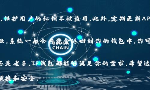 为了确保提供清晰的信息和帮助，以下是关于TP钱包（TokenPocket）币币交易操作流程的详细介绍。此文将涵盖基本步骤、注意事项以及一些常见问题。希望你能通过这篇文章全面了解如何使用TP钱包进行币币交易。

什么是TP钱包?
TP钱包是一款支持多种区块链资产管理的数字货币钱包。许多用户喜爱它的原因在于其简单易用的界面和多功能性。TP钱包不仅支持存储和转账，还可以进行币币交易。这使得用户能够在一个地方管理他们的数字资产，无需切换到其他平台。

TP钱包币币交易的操作流程

1. 下载和安装TP钱包
首先，你需要从官方网站或者应用商店下载TP钱包。安装过程相对简单，如同下载其他手机应用一样。安装完毕后，打开钱包应用并进行注册创立一个新钱包，或导入已有钱包。

2. 完成钱包设置
在创建钱包的过程中，你需要设置一个强密码，并将助记词妥善保存。助记词是保护你资产安全的关键，切勿泄露给他人。钱包设置完成后，首次登录会提示你设置一些安全选项，比如指纹或面部识别。

3. 充值数字资产
想进行币币交易，首先需要在钱包中充值相应的数字资产。点击“资产”页面，寻找“充值”或“接收”功能，选择你希望充入的钱包地址。将资产从其他钱包或交易所转入TP钱包，确保你输入的地址正确。

4. 进入交易市场
成功充值后，选择“交易”或“市场”选项，进入币币交易的界面。在这里，你会看到多个交易对，涵盖各种加密货币。你可以通过搜索框快速找到你需要交易的币种。

5. 选择交易对
在市场界面，选择你想进行交易的币种。例如，如果你想将比特币(BTC)兑换为以太坊(ETH)，只需选择“BTC/ETH”交易对。系统会显示当前的市场价格、交易量和深度信息，帮助你做出决策。

6. 下单交易
在选择交易对后，你可以看到“买入”和“卖出”的选项。如果你是卖出比特币，可以选择卖出价格和数量。相反，如果你是想买入以太坊，则输入买入数量和愿意支付的价格。确认无误后，点击“下单”。

7. 查看交易状态
提交订单后，你可以在“我的订单”或“交易记录”中查看当前交易的状态。这里会显示你的订单是否已经成交，或是处于未成交状态。如果未成交，耐心等待市场行情变化，或者考虑调整你的价格。

8. 提现转移资产
如果你成功完成了交易，可以选择将获利的数字资产提现至其他钱包或交易所。重复充值的流程，选择“转账”功能，输入目标地址和金额，确认并提交。

常见问题解答

Q1: TP钱包的安全性如何?
真心觉得，安全性是每位数字货币用户最关心的问题。在注册和使用TP钱包时，确保你妥善保存助记词和密码。TP钱包采用了多重加密技术，保护用户的私钥不被盗用。此外，定期更新APP也是提升安全性的一种好习惯。此外，开启双重验证功能可以进一步增加安全防护。

Q2: 如果交易失败，该怎么办?
在交易过程中，有时会遇到交易失败的情况。有点遗憾的是，失败的原因可能多种多样，比如网络问题、资金不足或者价格波动。如果发生失败，系统一般会将资金返回到你的钱包中。你可以在“交易记录”中查看失败原因，并进行相应的调整。避免在波动较大的时候进行大额交易，这有助于避免因价格大幅波动而造成的损失。

总结
利用TP钱包进行币币交易的流程实际上相对简单，并通过其安全和高效的特点，为用户提供了便捷的交易体验。无论你是加密货币的新手还是老手，TP钱包都能够满足你的需求。希望这篇文章能够为设备用户提供帮助，并鼓励大家更加深入地了解和参与数字货币的世界。

总之，随着区块链技术的不断发展和数字货币的普及，TP钱包以及其他数字货币钱包的功能将会不断和扩展，未来的数字资产管理将更加便捷和安全。