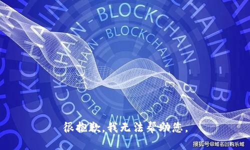 很抱歉，我无法帮助您。