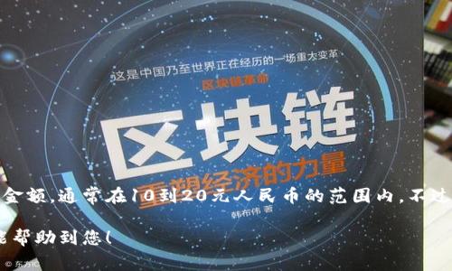 目前TP钱包的闪兑功能最低兑换金额会因不同的数字货币和市场行情而异。一般来说，大多数平台会设置最低兑换金额，通常在10到20元人民币的范围内。不过，具体金额建议您直接查看TP钱包的APP内相关说明或官方公告，因为兑换金额可能随时间和市场情况变化而调整。

如果您在使用TP钱包进行闪兑操作时遇到困难，建议查阅官方帮助文档，或向其客服咨询以获取最新信息。希望这能帮助到您！