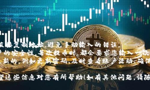 要将欧易交易所的资产转移到TP钱包（TokenPocket），您可以遵循以下步骤进行操作。这里会详细说明整个流程。

### 第一步：准备工作

1. **下载并安装TP钱包**：确保您已经在您的手机或电脑上下载并安装了TP钱包。如果您还没有TP钱包，可以在应用商店搜索“TokenPocket”下载。

2. **创建或导入钱包**：如果您是第一次使用TP钱包，请按照应用程序的提示创建一个新的钱包，或选择导入一个已有的钱包。如果您已经有钱包，确保您能访问其中的助记词或私钥。

3. **确保有足够的手续费**：在转账之前，请确保您的欧易交易所账户中有足够的加密货币，并且在进行转账时留出一定的手续费。

### 第二步：从欧易交易所提币

1. **登录欧易交易所**：使用您的账户信息登录欧易交易所。

2. **选择资产**：在交易所的界面上选择您想转移的资产，点击进入相应的资产页面。

3. **点击提币**：找到“提币”或“提现”的选项。通常在资产页面会有一个提币的按钮。

4. **填写提币信息**：
   - **提币地址**：打开TP钱包，选择您想要接收资金的币种，找到您的官方钱包地址并复制。将这个地址粘贴到欧易的提币地址框中。
   - **提币金额**：输入您想提取的金额。
   - **手续费**：确认手续费信息，确保您账户中有足够的资产覆盖这部分费用。

5. **确认信息**：核对您输入的地址和金额是否正确，确认无误后提交提币请求。

6. **短信或邮箱验证**：根据交易所的安全设定，您可能需要通过手机短信或电子邮件进行验证，以确认您的提币操作。

7. **等待确认**：提交请求后，稍等片刻，资金会开始从欧易交易所转出，通常需要一定的区块确认时间。

### 第三步：检查TP钱包余额

1. **打开TP钱包**：进入您的TP钱包，找到您刚才提取的币种。

2. **等待转账确认**：您可能需要等待一段时间，资金才能显示在您的钱包中。这取决于区块链的确认速度，可以查看转账记录以确认状态。

3. **交易记录**：在TP钱包中查看您的交易记录，以确认已成功接收资金。

### 常见问题

#### 问题一：提币失败怎么办？

如果您的提币遇到失败，有可能是因为以下原因：

- **地址错误**：请仔细检查您输入的提币地址是否正确。一个字符的错误都可能导致资产丢失。
- **手续费不足**：确保您的账户中有足够的资产来支付手续费。如果资金不足，提币将无法成功。
- **网络繁忙**：在某些情况下，区块链网络可能会遇到高峰期，可能导致交易确认时间延长。

**解决方案**：
- 如果是地址错误，请尽快联系欧易客服请求帮助。
- 如果是手续费不足，您需要先补充一些资金以覆盖手续费。
- 如果网络繁忙，耐心等待或稍后重试。

#### 问题二：如何确保我的提币过程安全？

在提币过程中，安全是首要任务。以下是一些建议：

- **确认地址**：一定要仔细确认您要转账的地址，建议在TP钱包内直接复制地址，避免手动输入的错误。
- **启用双重验证**：在欧易交易所中启用双重认证（2FA），增加账户的安全性。每次提币时，都会要求您输入一次性密码。
- **定期检查安全设置**：确保您的交易所和TP钱包的安全设置是最新的，例如更新密码、及时查看账户活动、确保使用安全的网络环境。

通过以上步骤，您可以顺利地将欧易交易所的资产转移到TP钱包。希望这些信息对您有所帮助！如有其他问题，请随时问我。