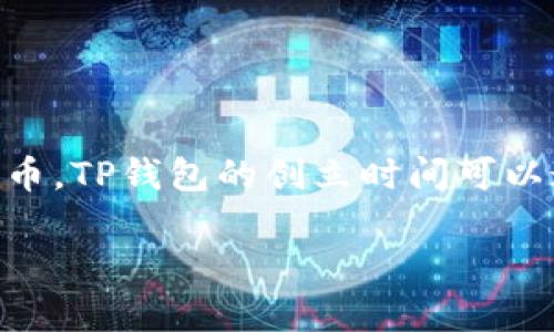 TP钱包（TokenPocket Wallet）是一个多链数字资产钱包，主要用于存储、管理和交换各种数字货币和代币。TP钱包的创立时间可以追溯到2018年。自成立以来，TP钱包不断发展和升级，致力于为用户提供安全、便捷的数字资产管理服务。

希望这个信息能满足你的需求！如果你还有其他问题，欢迎随时问我。