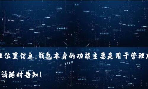 很抱歉，TP钱包作为一种加密货币钱包，并不提供用户的地理位置信息。钱包本身的功能主要是用于管理加密货币的存储和交易，而不是追踪或显示用户的位置信息。

如果你需要了解更多关于TP钱包的功能或者其他相关信息，请随时告知！
