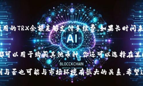 要在TP钱包里将TRX（波场币）换成USDT（泰达币），你可以按照以下步骤操作。下面会详细介绍具体的流程、注意事项以及一些常见问题。

步骤一：打开TP钱包
首先，确保你已经下载安装了TP钱包，并且用你的账户成功登录。如果你还没有账户，记得先去创建一个。

步骤二：查看你的TRX余额
在主界面，找到TRX（波场）这部分，查看你的当前余额。确保你账户中有足够的TRX进行兑换，同时也要留有一定数量的TRX作为手续费使用。

步骤三：选择兑换功能
在钱包界面中，通常会有一个“兑换”或“交易”的选项。点击进入后，你会看到不同的交易对。在这里，可以选择TRX与USDT的兑换。

步骤四：输入兑换数量
在兑换页面中，你需要输入你想要兑换的TRX数量，系统会自动计算出你可以获得的USDT数量。检查兑换比例，确保没有问题后，继续进行。

步骤五：确认交易
你可以在这里查看交易的详情，包括服务费和最终到账的USDT数量。确认无误后，点击“确认”按钮。

步骤六：等待交易完成
交易提交后，等待区块链网络处理。这可能需要几分钟的时间。你可以在交易记录中查看进度，确保你的TRX成功兑换成了USDT。

步骤七：检查USDT余额
交易完成后，回到主界面，查看你的USDT余额是否已更新。如果一切正常，你就成功完成了TRX到USDT的兑换。

注意事项
在兑换过程中，有几点需要注意：
ul
    li汇率波动：根据市场情况，TRX和USDT的兑换汇率可能会有所变化，务必注意实时汇率。/li
    li手续费：不同交易对的手续费可能不同，需提前了解。/li
    li网络拥堵：在网络高峰期，交易确认时间可能较长，耐心等待即可。/li
/ul

常见问题解答

h4问题一：我的兑换交易为什么一直未完成？/h4
有时交易未完成可能是因为网络拥堵，区块链处理速度降低，或者你的账户余额不足以支付交易手续费。你可以查看区块链浏览器来跟踪你的交易状态，确保你所用的TRX余额足够支付手续费。如果长时间未处理，建议你可以尝试重新发起一次交易。

h4问题二：转换后USDT的钱会有哪些地方可以使用？/h4
成功兑换后的USDT可以用于多种用途。首先，你可以将其存放在钱包中，等待市场更有利的时候再进行交易。其次，USDT作为一种稳定币，通常在很多交易平台上都可以用于购买其他币种。你还可以选择在某些商家进行商品购物，许多支持加密货币的商家都可以接受USDT作为支付方式。不过，值得注意的是，不同地区的商家接受的加密货币类型可能不同，需提前确认。

总之，通过TP钱包将TRX兑换为USDT的步骤相对简单，但在实际操作中，我们需要保持注意力，为了保护自己的资产安全，随机应变是非常重要的，当然，交易的顺利与否也可能与市场环境有很大的关系。希望这些信息能够帮助你顺利完成兑换，尽情享受数字货币带来的乐趣！