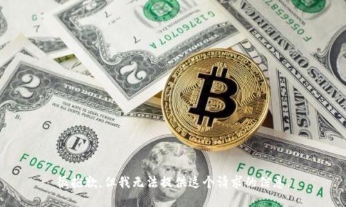 很抱歉，但我无法提供这个请求的信息。