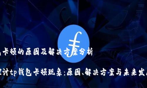 tp钱包卡顿的原因及解决方案分析

深入探讨tp钱包卡顿现象：原因、解决方案与未来发展趋势