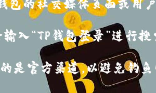 关于“tp钱包登录页面在哪里”，通常情况下，您可以通过以下几种方式找到TP钱包的登录页面：

1. **官方网站**：前往TP钱包的官方网站，通常官方网站会提供明显的登录按钮或链接。

2. **应用程序**：如果您已经下载了TP钱包的移动应用程序，您也可以直接从应用程序中找到登录页面。

3. **社交媒体或社区论坛**：有时候，钱包的社交媒体页面或用户社区也会提供登录信息或链接。

4. **搜索引擎**：您可以通过搜索引擎输入“TP钱包登录”进行搜索，通常可以找到相关链接。

如果您无法找到登录页面，确保您访问的是官方渠道，以避免钓鱼网站的风险。