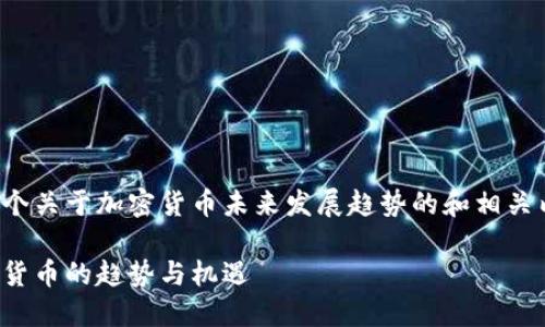 为了满足您的需求，我将提供一个关于加密货币未来发展趋势的和相关内容。以下是我为您准备的内容：

加密货币的未来：如何把握数字货币的趋势与机遇