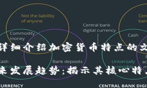 帮你撰写一个详细介绍加密货币特点的文章和相关内容

加密货币的未来发展趋势：揭示其核心特点与潜在机遇