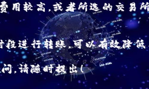 关于tp钱包转账到交易所手续费的问题，涉及到多个因素，包括交易所的政策、网络手续费以及具体的加密货币种类等。下面，我将详细介绍这一过程以及相关的问题。

tp钱包转账手续费的基本概念
tp钱包作为一种加密货币钱包，支持多种数字货币的存储与转账。将数字货币从tp钱包转移到交易所时，通常会涉及到手续费。这些手续费可以分为两类：第一类是交易所收取的手续费，第二类是区块链网络的手续费。

交易所的手续费
每个交易所都可能有不同的提现手续费政策。一般来说，主流交易所如Binance、Coinbase、Huobi等，都会在其官方网站上公开其手续费标准。例如，有些平台可能会对特定的数字货币收取固定的提现费用，而另一些则可能根据转账金额的大小来调整手续费。
此外，交易所的手续费还可能取决于用户的VIP等级，较高级别的用户可能享有更低的手续费。因此，在进行转账前，了解目标交易所的相关费用政策是非常重要的。

区块链网络手续费
除了交易所的手续费，用户还需要支付区块链网络手续费，这是为了激励矿工处理交易而产生的费用。这个费用会根据网络的拥堵程度而变化。例如，在比特币网络高峰期，手续费可能会显著增加，而在网络空闲时则会减少。
tp钱包在转账时，通常会提供一个建议的手续费，但用户可以根据自己的需求选择调整该费用。值得注意的是，虽然选择较低的手续费可以节省成本，但交易确认的时间可能会延长。

如何计算总手续费
在将tp钱包的数字货币转移到交易所之前，用户需要计算出总手续费。总手续费可以通过加总交易所手续费与区块链网络手续费得到。如果具体的手续费不明确时，可以参考tp钱包和交易所提供的实时数据。
举个例子，如果交易所的提现手续费是0.0005 BTC，而网络手续费是0.0002 BTC，那么用户在转账0.1 BTC时，总手续费为0.0007 BTC。

可能影响手续费的因素
有几个因素会影响到用户在tp钱包转账到交易所时的手续费：首先是选择的加密货币类型，不同的货币在转账时的手续费通常不同；其次是交易所的政策，某些交易所对某些特定货币可能会有额外的优惠或收费；最后，用户选择的手续费程度也会影响交易的速度。

提前规划转账
为了避免在高峰时段过高的手续费，用户在计划转账时，可以避开网络拥堵期。此外，及时监控市场动态，以及了解不同交易所的手续费变化，也能帮助用户做出更明智的决策。

总结
tp钱包转账到交易所的手续费可以说是一个相对复杂的问题，涉及到多种因素的共同作用。用户在进行转账前，最好瞭解相关的费用结构，以及如何合理选择手续费，以降低自己的交易成本。

常见问题

h4问题1: 在何种情况下手续费会更高？/h4
在网络比较繁忙的时段，例如大多数用户集中交易时，手续费通常会较高。此外，如果使用的加密货币需要支付的矿工费用较高，或者所选的交易所对特定币种的提现设置了较高的费用，也会导致整体手续费上升。

h4问题2: 如何选择合适的转账时间以降低手续费？/h4
用户可以通过一些在线工具来监控各个时间段的网络状态，一般来说，按照网络流量的变化规律，在交易流量较低的时段进行转账，可以有效降低手续费。此外，用户还可以参考一些社区或论坛的讨论，以了解何时是进行大型交易的最佳时机。

通过上述阐释，希望可以帮助您更清楚地了解tp钱包转账到交易所所需要的手续费以及相关的影响因素。如有更多疑问，请随时提出！