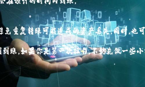 关于TP钱包转出资产的到账时间，这个问题其实是很多用户在使用加密货币钱包时最关心的一个方面。不同于传统银行转账，加密货币的转账速度受多种因素影响。下面我将详细介绍这一问题。

TP钱包转出资产的基本流程

TP钱包作为一款流行的去中心化钱包，支持多种加密货币的存储和转账。在用户选择将资产转出时，其实是在网络上发起了一笔交易。这笔交易会被广播到区块链网络中，由矿工或验证节点进行处理。

一般来说，TP钱包转出资产的流程主要包括以下几个步骤：
ol
    li用户选择转出资产，输入目的地址以及转出数量，确认交易。/li
    li钱包生成并签名交易，待广播到区块链网络。/li
    li交易在网络中得到确认，成功记录在区块链上。/li
    li接收方的钱包更新余额，用户可看到资产到账。/li
/ol

到账时间的影响因素

TP钱包转出资产的到账时间主要受到以下几个因素的影响：

h41. 网络拥堵情况/h4
如果当前区块链网络拥堵，交易确认的时间可能会延长。这时，矿工需要处理的交易越多，每笔交易的确认时间就可能越长。比如，在比特币网络拥堵时，普通交易可能需要数十分钟甚至几个小时才能被确认。

h42. 交易费用/h4
用户在转出资产时可以选择支付不同的交易费用。通常情况下，支付更高的交易费用，可以使得交易获得更快的确认。因为矿工通常是优先处理那些支付更高费用的交易。如果用户选择了较低的费用，交易可能会排在更加繁忙的网络后面。

h43. 区块生成时间/h4
不同的区块链有着不同的区块生成时间。例如，比特币的区块生成时间约为10分钟，而以太坊的区块生成时间大约为15秒。因此，用户的资产到账时间也会因区块链的不同，而有所不同。

h44. 交易状态查询/h4
用户可以通过区块链浏览器查询交易状态，确认交易是否已经被网络确认。如果交易处于“待处理”状态，说明还未被矿工确认，而一旦交易被确认，通常就会很快到账。

常见问题

1. TP钱包转出资产后，如何确认到账？
用户可以通过区块链浏览器输入自己的交易哈希值，便可查看交易状态。如果显示为“已确认”，那么资产通常会在预计的时间内到账。

2. 如果转出资产一直未到账，用户应该怎么办？
这时，用户可以检查交易状态。如果交易仍处于“待处理”状态，可以考虑重新发起一次转账，但需要注意的是，避免重复转账可能造成的资产丢失。同时，也可以联系TP钱包的客服进行咨询。

在总结时，我想说，虽然TP钱包转出资产的速度并不如传统银行那么迅速，但只需耐心等待，通常资产能够顺利到账。如果你是第一次操作，不妨先做一些小额转账的实验，帮助更好地理解整个过程，同时也会让你对加密资产的转账流程更加熟悉，真的觉得非常有趣。

希望这些信息能帮助你更好地了解TP钱包转出资产的相关情况，让你的数字资产管理更加顺利与高效。