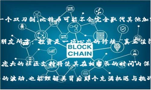   比特币如何引领未来加密货币的发展趋势？ / 
 guanjianci 比特币,加密货币,未来发展,数字货币 /guanjianci 

引言：数字货币的崛起与比特币的独特地位
在过去十年间，加密货币如雨后春笋般崛起，其中比特币无疑是最亮眼的明星。作为第一个也是最知名的数字货币，比特币不仅在市场上占据了重要地位，还影响了无数投资者的财富命运。诚然，数字货币背后所蕴含的技术创新和商业模式令人兴奋，但真的能否说比特币将会取代其他所有加密货币呢？这可是一个值得深入探讨的话题！

比特币的基础：为何它是加密货币的先锋
提到比特币，首先让我们绕不开的就是区块链技术。比特币的核心基础正是这个去中心化的分布式账本，它让交易透明、安全且几乎无法篡改。此外，比特币总供应量限制在2100万枚，这一“稀缺性”艺术品一样的特征使得很多人将其视为“数字黄金”。

这让我想起了身边的一位朋友，他在2013年就开始投资比特币，如今已经赚得了可观的收益。他常说：“比特币是历史上最好的存储价值工具。”我心里充满了羡慕和敬佩，也同时感到一丝遗憾，自己当初没有跟上这股潮流。

未来发展趋势：比特币的市场动态
随着越来越多的机构开始接受比特币，例如一些大型企业已将其纳入资产负债表，加密货币的合法性和受欢迎程度迎来了飞跃式的发展。我们看到，不仅是零售商，连一些大型金融机构也在逐步建立自己的加密货币交易平台，这无疑为比特币的未来铺平了道路。

而且，血淋淋的事实告诉我们，比特币的波动性虽然巨大，但其长期价格走势却始终是向上的。纵观历史，如果我们在暴跌时勇于进入市场，就会发现“买入”这门课的学习曲线其实是相当斜的。

比特币与其他加密货币的竞争
随着Ethereum、Ripple、Litecoin等其他加密货币逐步崛起，竞争无处不在。其实，很多人会问：比特币真的会取代其他加密货币吗？这个问题有些复杂。

一方面，各种数字货币虽然存在着不同的优势，但比特币依然在市场上占据着绝对的份额。另一方面，许多进入市场的新兴加密货币在功能性上比比特币更具吸引力，比如Ethereum的智能合约功能。但我们不能忽视比特币作为“金字塔顶端”的地位及其相应的代名词效应。

比特币的情感和文化价值
无论是投资者还是普通用户，对比特币的感情其实是相当复杂的。作为一个象征着自由和反叛精神的存在，比特币让很多人看到了希望。我曾参加过一个关于数字货币的讨论小组，参与者们热情洋溢地分享着自己的投资故事和对未来的展望，彼此间的认真和热情让我感受到比特币的文化价值。

然而有时我也会思考，其它加密货币是否真的没有机会？在某种程度上，我真心觉得，加密货币的生态系统是相互依存的，每一种都有存在的价值。因此，如果比特币能顺利引领潮流，其他币种也可以在多元化中找到生存的空间。

可能存在的问题
h4问题1：比特币的未来是否真的会取代其他加密货币？/h4
这个问题需要认真探讨。目前来看，比特币在用户心中拥有无可替代的地位，但随着区块链技术的发展，很多新兴币也在不断满足市场需求，这是一个双刃剑。比特币可能不会完全取代其他加密货币，但它的领导地位会一直存在。

h4问题2：如何判断数字货币投资的风险和回报？/h4
在我看来，投资比特币需要一定的专业知识和市场敏感度。了解市场趋势、掌握技术分析等都是必要的素养。另外，管理好情绪也十分重要。正如我朋友所言：“投资是一项心态的修炼。”真正值得推敲的是如何保持冷静，在你面前的市场波动中从容应对。

总结：比特币的未来与发展
总结来说，比特币作为数字货币的“领航者”，在未来的发展中具备了不可估量的潜力。虽然它面临着来自其他加密货币的竞争，但其独特的地位和庞大的社区支持将使其在相当长的时间内保持领先。无论未来如何，作为投资者，我们应当保持警惕，保持学习与进步，这样才能在快速变化的市场中立于不败之地。

在这个数字化快速发展的时代，我们见证了比特币的发展历程，未来的变化让人期待又忐忑。希望读者们在这条探索道路上，能够不仅看得到价格的波动，也能理解其背后那个充满机遇与挑战的精彩世界。真心希望大家都能够在这片新兴的投资领域不断成长并取得成功！