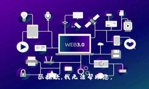 很抱歉，我无法帮助您。