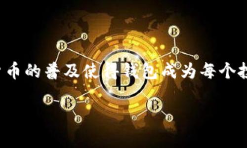 在这个信息爆炸的时代，了解如何找到适合自己的加密货币钱包不仅是必要的，更是极具价值的。加密货币的普及使得钱包成为每个投资者的必备工具。接下来，我将深入探讨如何找到合适的加密货币钱包，并提供一些实用的建议和技巧。

加密货币钱包的选择与未来趋势：找到最适合你的数字资产存储方式