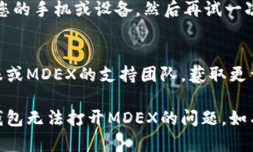 对于TP钱包里的MDEX无法打开的问题，可能有几个方面需要检查和解决。请按照以下步骤进行排查和解决：

### 1. 检查网络连接
首先，请确保您的设备已经连接到稳定的互联网。您可以尝试使用其他应用程序或浏览器来确认网络是否正常。

### 2. 更新应用程序
请确保您的TP钱包是最新版本。访问应用商店（如App Store或Google Play）检查是否有可用的更新。如果有更新，请下载并安装最新版本。

### 3. 清除缓存
有时候，清除应用缓存能够解决一些加载问题。您可以在手机的设置中找到TP钱包，选择“存储”然后清除缓存。

### 4. 再次尝试连接MDEX
关闭TP钱包应用程序，然后重新打开。尝试再次点击MDEX链接，看看是否可以正常打开。

### 5. 服务器问题
可能MDEX平台存在服务器问题，您可以访问MDEX的官方网站或社交媒体平台查看是否有相关的公告或维护信息。

### 6. 重新启动设备
有时候，简单的重启可以解决许多应用问题。尝试重启您的手机或设备，然后再试一次。

### 7. 联系客服
如果以上步骤都无法解决问题，建议联系TP钱包的客服或MDEX的支持团队，获取更详细的帮助。

以上是一些常见的解决方案，希望可以帮助您解决TP钱包无法打开MDEX的问题。如有其他问题，请随时提问！