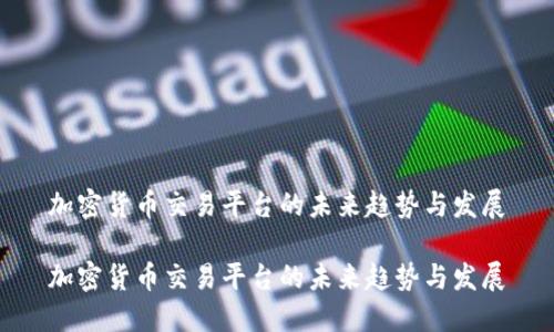 加密货币交易平台的未来趋势与发展

加密货币交易平台的未来趋势与发展