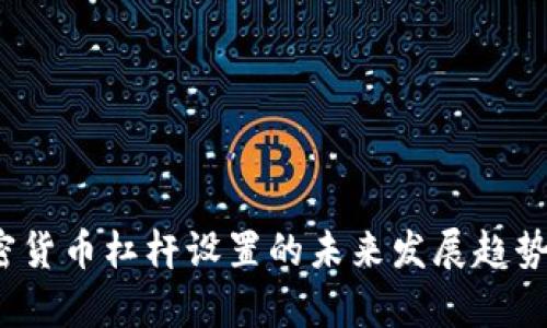 2024年加密货币杠杆设置的未来发展趋势及策略分析