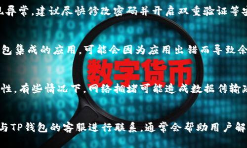 关于“TP钱包多钱出来是怎么回事”的问题，通常指的是用户在使用TP钱包时，发现账户余额有异常情况，比如余额增加、提现失败等问题。这种现象的产生可能与多个因素有关，比如网络故障、系统更新、操作错误等。以下是一些可能的原因及其详细介绍。

1. 网络故障的影响
真心觉得网络故障是最常见的原因之一。有时候，用户在进行交易时，由于网络不稳定，导致系统无法及时更新账户余额。这种情况下，用户可能会看到旧的余额，或者在进行交易时出现不同步的问题。

2. 系统维护或更新
有点遗憾的是，TP钱包作为一个数字资产管理工具，偶尔也会进行系统维护或更新。在维护期间，可能会出现账户余额显示不准确的情况。这种时候，系统会在更新完后恢复正常，用户需要耐心等待。

3. 操作错误
不小心的操作也可能导致余额的异常。如果用户误操作了转账或交易，可能会导致短时间内余额的波动。对此，用户在操作时一定要格外小心。

4. 账户安全问题
有时候，钱包的异常也可能是由于安全问题引起的，比如账户被黑客入侵或密码泄露。如果发现余额出现异常，建议尽快修改密码并开启双重验证等安全措施。

5. 第三方应用的影响
使用TP钱包的人越来越多，因此一些第三方应用可能会对你的钱包产生影响。如果你在使用某些与TP钱包集成的应用，可能会因为应用出错而导致余额显示不一致。

6. 接口调用或数据延迟
有时由多个因素造成的钱包余额异常，可能与TP钱包与区块链网络之间的接口调用有关。由于区块链特性，有些情况下，网络拥堵可能造成数据传输延迟，从而引发用户在APP上看到的余额变化。

总结
总的来说，当TP钱包出现余额异常的情况时，用户可以从上面几个方面进行排查。保持冷静，有问题及时与TP钱包的客服进行联系，通常会帮助用户解决困扰。如果你还有别的相关问题，欢迎继续提问！