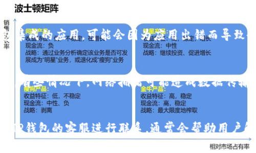 关于“TP钱包多钱出来是怎么回事”的问题，通常指的是用户在使用TP钱包时，发现账户余额有异常情况，比如余额增加、提现失败等问题。这种现象的产生可能与多个因素有关，比如网络故障、系统更新、操作错误等。以下是一些可能的原因及其详细介绍。

1. 网络故障的影响
真心觉得网络故障是最常见的原因之一。有时候，用户在进行交易时，由于网络不稳定，导致系统无法及时更新账户余额。这种情况下，用户可能会看到旧的余额，或者在进行交易时出现不同步的问题。

2. 系统维护或更新
有点遗憾的是，TP钱包作为一个数字资产管理工具，偶尔也会进行系统维护或更新。在维护期间，可能会出现账户余额显示不准确的情况。这种时候，系统会在更新完后恢复正常，用户需要耐心等待。

3. 操作错误
不小心的操作也可能导致余额的异常。如果用户误操作了转账或交易，可能会导致短时间内余额的波动。对此，用户在操作时一定要格外小心。

4. 账户安全问题
有时候，钱包的异常也可能是由于安全问题引起的，比如账户被黑客入侵或密码泄露。如果发现余额出现异常，建议尽快修改密码并开启双重验证等安全措施。

5. 第三方应用的影响
使用TP钱包的人越来越多，因此一些第三方应用可能会对你的钱包产生影响。如果你在使用某些与TP钱包集成的应用，可能会因为应用出错而导致余额显示不一致。

6. 接口调用或数据延迟
有时由多个因素造成的钱包余额异常，可能与TP钱包与区块链网络之间的接口调用有关。由于区块链特性，有些情况下，网络拥堵可能造成数据传输延迟，从而引发用户在APP上看到的余额变化。

总结
总的来说，当TP钱包出现余额异常的情况时，用户可以从上面几个方面进行排查。保持冷静，有问题及时与TP钱包的客服进行联系，通常会帮助用户解决困扰。如果你还有别的相关问题，欢迎继续提问！