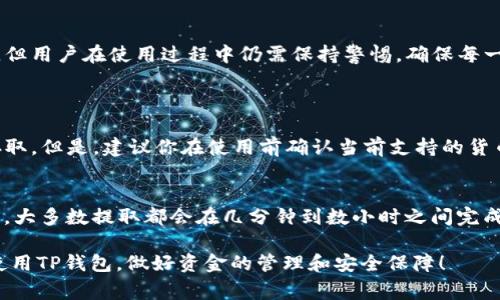 要回答“TP钱包能不能全部提出来”这个问题，需要先了解TP钱包的基本功能以及它的使用限制。TP钱包，通常指的是TP（Trust Partner）钱包，是一个用于存储、管理和交易数字资产的工具。很多用户使用TP钱包来保证他们的加密货币安全，同时也可以方便进行交易。

在此，我们会详细讨论整个提取过程以及相关注意事项，帮助你更好地理解TP钱包的使用。为了更全面地解答你的问题，我们可以将内容分为几个部分来进行探讨。

什么是TP钱包？
TP钱包是一种数字货币钱包，支持各种加密货币的存储和交易。随着区块链技术的不断发展，越来越多的用户选择使用数字钱包来管理他们的资产。TP钱包的优势在于其安全性、使用便利性以及对多种货币的支持。

TP钱包的基本功能
TP钱包不仅可以存储数字货币，还提供了快速交易功能，用户可以轻松地发送和接收加密货币。此外，TP钱包还支持去中心化交易、资产兑换等功能，使用者可以通过钱包直接在链上进行交易，而无需第三方介入。

关于提取资金
一、如何提取资金？
在TP钱包中提取资金的步骤相对简单。首先，用户需要打开钱包，找到“提取”或“发送”选项，然后输入要提取的金额及接收地址。这些操作都在界面上清晰可见，用户需要确保输入信息的正确性，以避免资产的损失。

二、提取金额的限制
在提取之前，用户需要注意自身的余额以及钱包的规定。有些加密货币可能会在提取数量上设置限制，用户应查看相关条款以确保能够按照自己的需求进行提取。此外，提取时可能还会涉及网络手续费，用户也要对此有所了解。

提取失败的原因
有时候用户在尝试提取资金时会遇到失败，这时候，需要注意的是：提取失败可能是由于网络问题、输入错误、余额不足或钱包系统出现问题。遇到这类情况，用户可以先检查自己的操作，确保所有信息无误，然后再尝试进行提取。

TP钱包的安全性
在提取资金时，用户的安全性也是一个至关重要的问题。TP钱包采用多种安全措施，如私钥加密和双重身份验证，以保护用户资产不受黑客攻击。在进行资金提取时，用户务必检查网络安全，确保连接到安全的网络环境中。

用户反馈和建议
许多用户在使用TP钱包的过程中，可能会有各种体验，既有积极的评论，也可能遇到问题。有些用户会觉得操作简单，资金提取顺畅；而另一些用户则可能会因为各种原因对提取过程表示遗憾。在这种情况下，建议用户联系客服，及时反馈问题，获得及时帮助。

总结
综上所述，TP钱包是一个功能强大的数字资产管理工具，在提取资金时需要注意相关操作规范和安全措施。虽然提现的过程相对简便，但用户在使用过程中仍需保持警惕，确保每一步操作的准确性，以避免不必要的损失。如果有任何疑问，及时联系相关客服也是一个好的选择。

相关问题
问题一：TP钱包支持哪些加密货币的提取？
TP钱包支持多种主流的加密货币，包括比特币（BTC）、以太坊（ETH）、莱特币（LTC）等。用户可以根据自己的需求选择不同的货币进行存取。但是，建议你在使用前确认当前支持的货币，因为数字资产的更新速度很快，部分小众币种可能会不在支持范围内。

问题二：TP钱包提取资金需要多久？
资金提取的时间主要取决于所选择的区块链网络。有时候尽管申请提取，但因为网络繁忙，资金到账的时间可能有所延迟。通常情况下，大多数提取都会在几分钟到数小时之间完成，但在网络拥堵或者发生系统维护时，可能需要更长时间。因此，用户应合理安排提取时间，并确保在重要交易之前提前进行资金提取。

通过对TP钱包的详细介绍，相信读者可以更清晰地了解该钱包的整体功能以及提取资金的注意事项。希望这些信息能帮助你更好地使用TP钱包，做好资金的管理和安全保障！