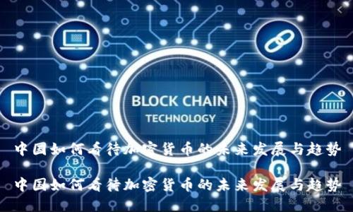 中国如何看待加密货币的未来发展与趋势

中国如何看待加密货币的未来发展与趋势