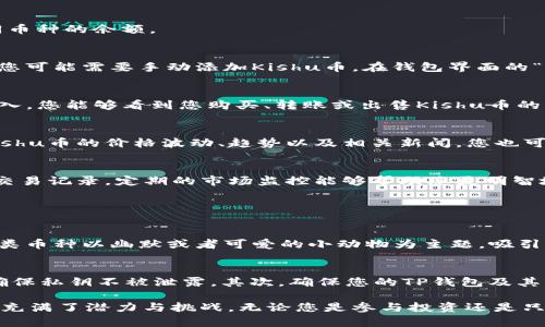 在TP钱包中购买Kishu币后，您可以通过以下几个步骤来查看您的Kishu币余额和交易记录：

1. 打开TP钱包
首先，确保您已经在手机上安装了TP钱包应用程序。如果没有，请访问应用商店（如Apple Store或Google Play）下载并安装。打开应用后，您将看到主界面。

2. 选择钱包
在主界面上，您会看到不同的功能模块。寻找并选择“钱包”选项。这是您所有数字资产的汇总显示页面。在这里，您可以查看不同币种的余额。

3. 查找Kishu币
在钱包界面，通常会显示您已经持有的各种加密货币。如果Kishu币已经在您的钱包中，您可以直接向下滚动查找它。若找不到，您可能需要手动添加Kishu币。在钱包界面的“添加币种”或“添加自定义代币”选项中，输入Kishu币的合约地址，然后添加就可以看到余额了。

4. 查看交易记录
除了余额外，您也许想查看您与Kishu币相关的交易记录。在TP钱包的Kishu币页面，通常会有“交易记录”或“历史”选项。点击进入，您能够看到您购买、转账或出售Kishu币的所有交易历史。这一部分能帮助您了解自己的交易习惯以及资产变动情况。

5. 监控市场动态
为了更好地了解Kishu币的市场表现，可以定期查看相关的加密货币市场信息。TP钱包可能会有市场行情的入口，您可以关注Kishu币的价格波动、趋势以及相关新闻。您也可以使用其他市场跟踪工具或者网站，获取更为详细的信息。

总结
在TP钱包中查看Kishu币非常简单，只需几个步骤就能获取相关信息。确保您已经添加了Kishu币到您的钱包中，并维护好您的交易记录。定期的市场监控能够帮助您更明智地进行投资决策。

相关问题

问题1: Kishu币是什么？
让我们来深入了解一下Kishu币。它是一种去中心化的加密货币，也属于“迷因币”的类别，类似于Shiba Inu和Doge Coin等。这类币种以幽默或者可爱的小动物为主题，吸引了很多社区用户的参与。Kishu币的成立初衷在于让用户回归到加密货币的本质上去，鼓励社区参与并提升用户的满意度。

问题2: 如何安全地存储和购买Kishu币？
安全总是买卖加密货币时的重要考虑。对于如何安全存储Kishu币，有几点建议：首先，尽量使用硬件钱包来存储您的Kishu币，确保私钥不被泄露。其次，确保您的TP钱包及其相关的手机应用是最新版本，以防止潜在的安全漏洞。同时，购买Kishu币时，应通过合规的平台进行交易，以确保资金的安全性。

我真心觉得，加密货币的世界丰富多彩，而Kishu币则是其中一个非常有趣的选项。随着加密货币市场的发展，Kishu币的未来也充满了潜力与挑战。无论您是参与投资还是只是了解其中的乐趣，TP钱包都是一个方便的工具，让一切变得简单易行。