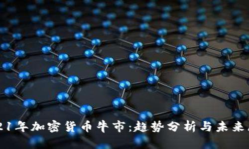 2021年加密货币牛市：趋势分析与未来展望