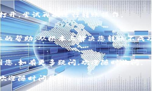 要解决“TP钱包怎么转不出来”的问题，首先需要了解TP钱包的基本功能和常见问题。TP钱包是一款加密数字货币钱包，主要用于存储和交易不同类型的加密货币。如果您在转账过程中遇到困难，可以考虑以下几个方面：

一、确认钱包状态
在进行任何转账操作之前，请确保您的TP钱包处于正常状态。这包括检查您的账户余额是否足够支付转账金额及相关的网络手续费。在某些情况下，如果余额不足，转账将无法完成。

二、检查网络连接
有时候，转账失败可能是因为网络不稳定或连接问题。请确保您的设备连接到稳定的网络，尝试切换到Wi-Fi网络或者使用移动数据，再次进行转账操作。

三、更新钱包应用
如果您的TP钱包应用版本较旧，可能会导致不同步或兼容性问题。请确认您使用的是最新版本的TP钱包，定期更新应用程序能够获取更好的用户体验和更高的安全性。

四、确认交易信息
在进行转账时，请仔细核对您输入的转账信息，包括接收地址和金额。任何小错误都可能导致转账失败或资金丢失。核算事项包括：确保接收地址正确无误、金额符合最小转账标准。

五、重新启动应用
有时候，简单的重新启动应用程序能够解决临时的故障和问题。关闭TP钱包应用，然后重新打开，尝试再次进行转账操作。

六、联系客户支持
如果上述方法均未能解决您的问题，建议您联系TP钱包的客户支持团队。他们可以提供专业的帮助，从根本上解决您转账不成功的问题。

总结
通过以上的多个步骤，您应该能够有效诊断和解决TP钱包转账失败的问题。希望这能帮助到您。如有更多疑问，欢迎随时询问。

以上是TP钱包转不出来的可能原因与解决办法，希望对您有所帮助。如果您还有其他问题，欢迎随时问我！