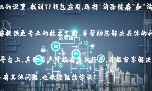 要解决TP钱包中没有链名称的问题，可以尝试以下几种方法来恢复或添加链名称。

1. 检查TP钱包版本
首先，确保您的TP钱包是最新版本。有时，旧版本可能存在错误或不兼容问题，导致链名称无法显示。您可以前往应用商店（如App Store或Google Play）检查是否有更新可用，并及时更新钱包。

2. 重新添加链
如果链名称依然缺失，您可以尝试手动添加链。在TP钱包中，通常会有一个“添加链”或“自定义链”的选项。您可以通过输入链的相关信息（如链名称、RPC URL、合约地址等）将其重新添加。

3. 检查网络连接
有时候，网络连接不稳定可能导致链名称无法加载。确保您已连接到稳定的互联网，然后重新启动TP钱包，查看链名称是否恢复正常。

4. 清除缓存和数据
如果钱包仍然显示错误，您可以尝试清除应用的缓存和数据。请前往手机的设置，找到TP钱包应用，选择“清除缓存”和“清除数据”。注意，这可能会删除您的钱包设置，您需重新登录和设置。

5. 联系客服支持
如果以上方法都没有解决问题，建议您联系TP钱包的客服支持。他们能够提供更专业的技术支持，并帮助您解决具体的问题。

6. 参与社区讨论
此外，您也可以加入TP钱包的用户社区，如Telegram或Discord。在这些平台上，其他用户可能有类似经历，并能分享解决方法。大家的经验共同帮助，相信能找到有效的解决方案。

希望以上的建议能够帮助您解决TP钱包中链名称缺失的问题。如果您还有其他问题，也欢迎继续咨询！