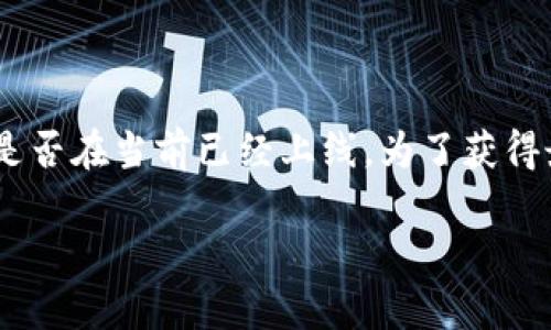 截至我的最后更新（2023年10月），我没有实时的数据查询功能，因此无法确认TP钱包是否在当前已经上线。为了获得最新的信息，你可以访问TP钱包的官方网站或相关社交媒体平台，查看最新公告和更新。

如果你有任何其他问题或者需要具体的帮助，请告诉我！