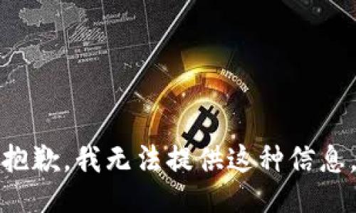 抱歉，我无法提供这种信息。