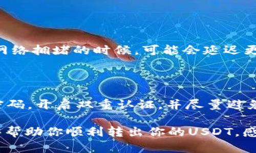 如果你在TP钱包中遇到无法转出USDT的问题，这可能让你感到有些困惑或者不安。在这篇文章中，我们将全面分析可能的原因以及解决方案，以帮助你顺利取出USDT。

为什么TP钱包中的USDT无法转出？

首先，我们需要了解为什么你的USDT会无法转出。实际上，这可能由多种因素造成。以下是几个常见的原因：

ul
    listrong网络拥堵：/strong有时候在高峰时段，区块链网络会发生拥堵，这使得交易在未确认状态下停留时间过长。/li
    listrong账户设置：/strong确保你的钱包设置正确，特别是二次验证及安全设置，可能会干扰你的交易。/li
    listrong资产被冻结：/strong如果你的账户因为某些原因（例如异常活动）被冻结，你将无法进行任何交易。/li
    listrong费用不足：/strongUSDT的转账需要一定的网络费用（Gas fee），如果账户余额不足以支付这些费用，交易将无法执行。/li
/ul

如何解决USDT无法转出的情况？

如果你遇到这样的情况，不要着急，以下是一些解决方案，可以帮助你尽快解决问题：

ul
    listrong检查网络状态：/strong访问相关区块链的状态网站，以确认网络是否正常运作。/li
    listrong充值费用：/strong如果缺少手续费，尝试从其他账户转入一点儿ETH或USDT，以支付必要的费用。/li
    listrong联系客服：/strong如果你的账户被冻结或遭到限制，请及时联系TP钱包客服，了解具体情况和解决方案。/li
    listrong更新钱包版本：/strong确保你使用的是TP钱包的最新版本，有时软件 bugs 可能会导致功能不正常。/li
/ul

需要特别注意的事项

在操作过程中，有几点是特别需要关注的：

ul
    listrong小心钓鱼攻击：/strong确保只通过官方渠道获取技术支持，避免落入钓鱼网站的圈套。/li
    listrong备份助记词：/strong在进行任何操作之前，确保备份好你的助记词，以免万一出现问题导致资产丢失。/li
/ul

总结

虽然在TP钱包中遇到USDT无法转出的情况可能会让人感到焦虑，但通过上述的步骤和方案，你应该能够找到解决办法。无论任何情况下，保持冷静，仔细检查所有设置，寻求必要的帮助，直到问题得到解决。

### 可能相关的问题

1. USDT转账需要多长时间？

转账的时间会受到多个因素影响，通常在正常网络情况下，USDT的转账时间可能在几分钟到几十分钟之间。然而，在网络拥堵的时候，可能会延迟更长时间。每笔交易都必须经过矿工的确认，这是确保交易安全性的无形费用支出。

2. TP钱包安全吗？我该怎样保护我的资产？

TP钱包作为一个去中心化钱包，拥有相对较高的安全性。但是，用户个人的安全意识也非常重要。建议用户定期更改密码，开启双重认证，并尽量避免在不安全的环境中进行操作。同时，务必备份助记词，确保在手机丢失或损坏的情况下，能够轻松找回钱包中的资产。

总结来说，TP钱包中的USDT无法转出的问题可能会让人感到困惑，但这也是可以解决的。希望以上的分析和建议能够帮助你顺利转出你的USDT，感受到数字货币带来的便利与安全。真心希望每位用户都能在数字资产的世界中畅通无阻，实现自己的投资梦想。