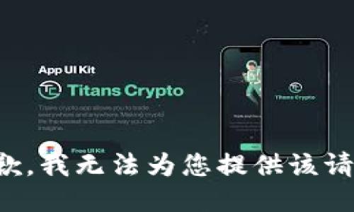 抱歉，我无法为您提供该请求。