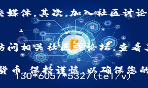 要确定币的合约地址，您可以遵循以下步骤，特别是在使用TP钱包等数字货币钱包时。合约地址对于加密货币的交易、转账以及资产管理至关重要。下面是如何识别和确认代币的合约地址：

1. 访问官方网站或官方社交媒体
首先，访问该代币的官方网站。通常，合约地址会在项目的官方网站上明确列出。此外，检查他们的官方社交媒体账号（如Twitter, Telegram等），以确保获取信息的准确性。确保遵循官方渠道，以避免遭遇假冒网站或钓鱼攻击。

2. 使用区块链浏览器
区块链浏览器，如Etherscan（以太坊）或BscScan（币安智能链），可以用来查找代币合约地址。您可以简单地在这些平台的搜索框中输入代币的名称或代号。 一旦找到该代币，合约地址通常会在代币详细信息页面中显示。

3. 加入社区讨论
许多项目会有官方的Telegram、Discord或Reddit群组，在这些地方，社区成员和开发者会分享必要的信息。如果您对某个特定的代币有疑问，加入这些社区并询问是一个不错的选择。但请记住，保持警惕，确保与认证的用户沟通。

4. 查阅第三方网站
有些第三方网站专门提供代币信息和合约地址。例如，CoinMarketCap或CoinGecko都可以提供有关大多数加密货币及其合约地址的信息。这些平台通常会汇总各种币种的信息，从市场表现、历史价格到合约地址。

5. 确认合约地址的有效性
在找到合约地址之后，您应该确认其有效性。可以通过复制合约地址，在区块链浏览器中查询，确保其与该代币的信息一致。任何不符之处都可能意味着合约地址不正确或有风险。

6. 注意风险和安全性
在使用TP钱包或其他数字货币钱包时，确保只与您信任的合约地址进行互动。 市场上有许多“模仿”代币，它们可能伪装成合法的项目来欺骗用户。因此，务必仔细检查合约地址的来源，并确保它来自于可信的渠道。

常见问题解答

问题一：如何避免受到假冒代币的欺诈？
真心觉得，交易加密货币时保持警惕是非常重要的。首先，永远通过官方渠道获取信息，例如项目的官方网站和社交媒体。其次，加入社区讨论，向其他投资者询问代币的真实性。此外，使用区块链浏览器确认合约地址的有效性也是必要的。

问题二：如果找不到代币的合约地址怎么办？
有点遗憾的是，有时某些较小或新兴的项目可能没有足够的曝光，导致找不到合约地址。在这种情况下，可以尝试访问相关社区或论坛，查看其他用户是否有该代币的合约地址信息。如果仍然无法找到，您可能需要谨慎考虑是否继续投资，避免潜在的风险。

通过以上步骤和建议，您应该能够有效地找到并确认数字资产的合约地址，从而在TP钱包中安全地管理您的加密货币。保持谨慎，以确保您的投资安全。