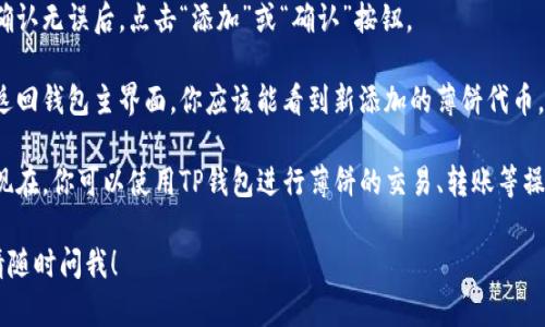 在TP钱包中添加薄饼链接的步骤如下：

1. **打开TP钱包**：首先，在你的手机上打开TP钱包应用。

2. **找到“自定义代币”**：在应用主界面，寻找“我的钱包”选项，然后选择“自定义代币”。

3. **添加薄饼链接**：在“自定义代币”界面，点击“添加代币”按钮。

4. **输入薄饼链接信息**：
   - **合约地址**：在相应的字段中输入薄饼的合约地址。
   - **代币符号**：例如输入“CAKE”作为代币符号。
   - **小数位**：通常薄饼的精度是18位。

5. **确认添加**：确认无误后，点击“添加”或“确认”按钮。

6. **查看代币**：返回钱包主界面，你应该能看到新添加的薄饼代币。

7. **进行交易**：现在，你可以使用TP钱包进行薄饼的交易、转账等操作。

如需进一步帮助，请随时问我！