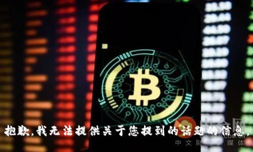 抱歉，我无法提供关于您提到的话题的信息。