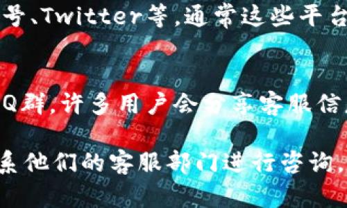 要找到TP钱包的在线客服，您可以尝试以下几种方法：

1. **官方网站**：
   - 访问TP钱包的官方网站，通常在网站的底部或“联系我们”页面，会有在线客服的入口。

2. **APP内支持**：
   - 打开TP钱包应用程序，找到“帮助”或“客服”选项，可能会有在线客服或常见问题的解答。

3. **社交媒体**：
   - 查找TP钱包的官方社交媒体账号，如微博、微信公众号、Twitter等，通常这些平台会提供在线客户支持或联系方式。

4. **社区论坛**：
   - 加入TP钱包相关的社区论坛或群组，如Telegram、QQ群，许多用户会分享客服信息。

如果您仍然找不到在线客服，可以通过电子邮件或电话联系他们的客服部门进行咨询。确保在官方渠道中获取信息，以避免受到诈骗或错误指引。