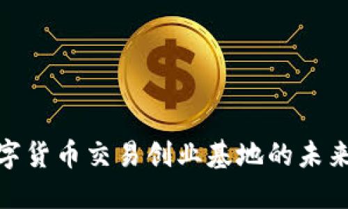 探索加密数字货币交易创业基地的未来发展与趋势