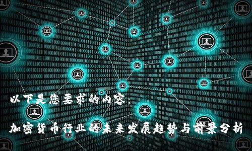 以下是您要求的内容：

加密货币行业的未来发展趋势与前景分析